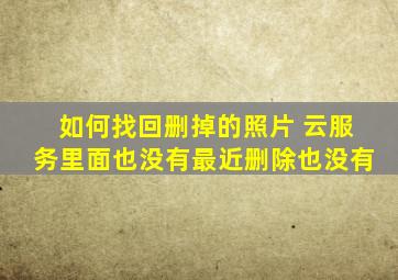 如何找回删掉的照片 云服务里面也没有最近删除也没有